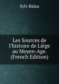Les Sources de l'histoire de Li?ge au Moyen-Age. (French Edition)