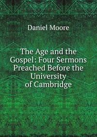 The Age and the Gospel: Four Sermons Preached Before the University of Cambridge