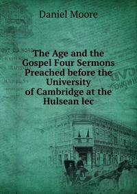 The Age and the Gospel Four Sermons Preached before the University of Cambridge at the Hulsean lec