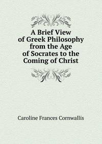 A Brief View of Greek Philosophy from the Age of Socrates to the Coming of Christ