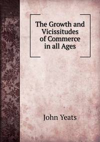 The Growth and Vicissitudes of Commerce in all Ages
