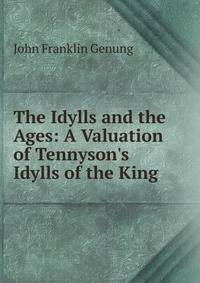The Idylls and the Ages: A Valuation of Tennyson's Idylls of the King .