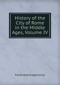 History of the City of Rome in the Middle Ages, Volume IV