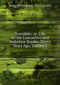 Scarsdale; or, Life on the Lancashire and Yorkshire Border, Thirty Years Ago, Volume I