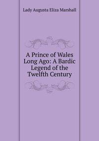 A Prince of Wales Long Ago: A Bardic Legend of the Twelfth Century