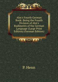 Ahn's Fourth German Book: Being the Fourth Division of Ahn's Rudiments of the German Language (Large Print Edition) (German Edition)