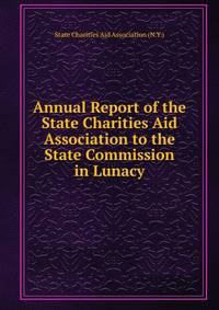 Annual Report of the State Charities Aid Association to the State Commission in Lunacy