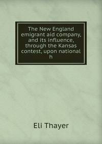 The New England emigrant aid company, and its influence, through the Kansas contest, upon national h