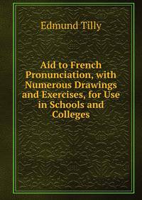 Aid to French Pronunciation, with Numerous Drawings and Exercises, for Use in Schools and Colleges