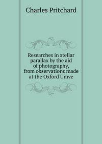 Researches in stellar parallax by the aid of photography, from observations made at the Oxford Unive