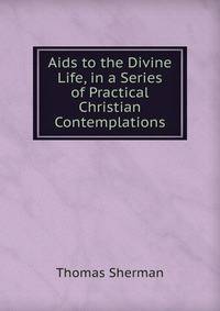 Aids to the Divine Life, in a Series of Practical Christian Contemplations