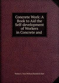 Concrete Work: A Book to Aid the Self-development of Workers in Concrete and .