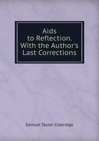 Aids to Reflection. With the Author's Last Corrections