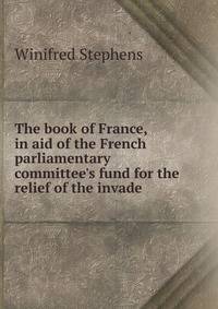 The book of France, in aid of the French parliamentary committee's fund for the relief of the invade