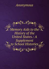 Memory Aids to the History of the United States.: A Supplement to School Histories.