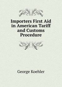 Importers First Aid in American Tariff and Customs Procedure