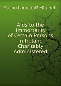 Aids to the Immortality of Certain Persons in Ireland Charitably Administered