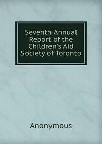 Seventh Annual Report of the Children's Aid Society of Toronto