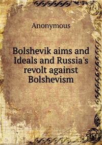 Bolshevik aims and Ideals and Russia's revolt against Bolshevism