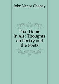 That Dome in Air: Thoughts on Poetry and the Poets
