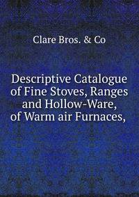 Descriptive Catalogue of Fine Stoves, Ranges and Hollow-Ware, of Warm air Furnaces, .