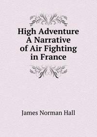 High Adventure A Narrative of Air Fighting in France