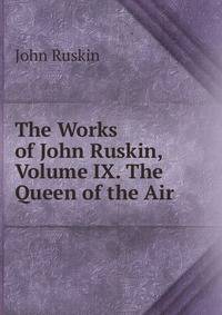 The Works of John Ruskin, Volume IX. The Queen of the Air