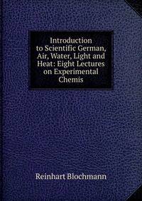Introduction to Scientific German, Air, Water, Light and Heat: Eight Lectures on Experimental Chemis