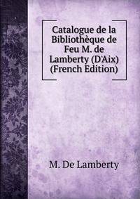 Catalogue de la Biblioth?que de Feu M. de Lamberty (D'Aix) (French Edition)
