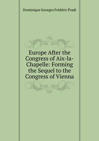 Europe After the Congress of Aix-la-Chapelle: Forming the Sequel to the Congress of Vienna