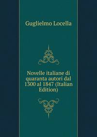 Novelle italiane di quaranta autori dal 1300 al 1847 (Italian Edition)