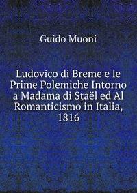 Ludovico di Breme e le Prime Polemiche Intorno a Madama di Stael ed Al Romanticismo in Italia, 1816