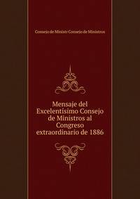 Mensaje del Excelentisimo Consejo de Ministros al Congreso extraordinario de 1886