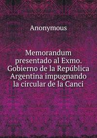 Memorandum presentado al Exmo. Gobierno de la Republica Argentina impugnando la circular de la Canci