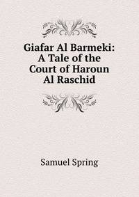 Giafar Al Barmeki: A Tale of the Court of Haroun Al Raschid