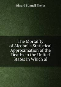 The Mortality of Alcohol a Statistical Approximation of the Deaths in the United States in Which al