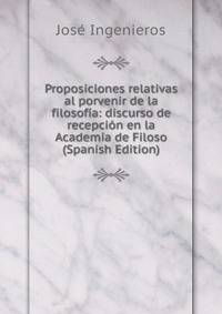 Proposiciones relativas al porvenir de la filosofia: discurso de recepcion en la Academia de Filoso (Spanish Edition)