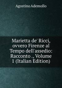 Marietta de' Ricci, ovvero Firenze al Tempo dell'assedio: Racconto ., Volume 1 (Italian Edition)