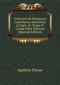 Coleccion de Romances Castellanos Anteriores al Siglo 18, Tomo IV (Large Print Edition) (Spanish Edition)