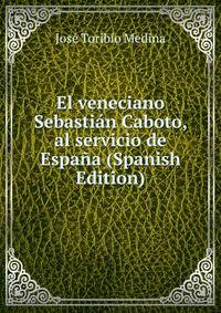 El veneciano Sebastian Caboto, al servicio de Espana (Spanish Edition)