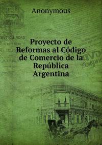 Proyecto de Reformas al Codigo de Comercio de la Republica Argentina