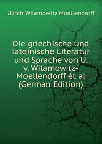 Die griechische und lateinische Literatur und Sprache von U. v. Wilamow tz-Moellendorff et al (German Edition)