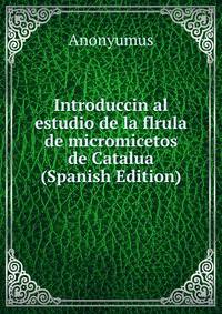 Introduccin al estudio de la flrula de micromicetos de Catalua (Spanish Edition)