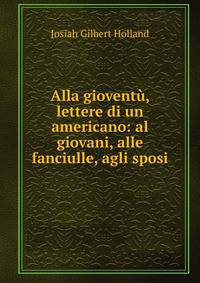 Alla gioventu, lettere di un americano: al giovani, alle fanciulle, agli sposi
