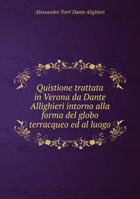 Quistione trattata in Verona da Dante Allighieri intorno alla forma del globo terracqueo ed al luogo