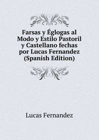 Farsas y Eglogas al Modo y Estilo Pastoril y Castellano fechas por Lucas Fernandez (Spanish Edition)