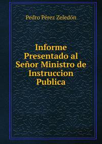 Informe Presentado al Senor Ministro de Instruccion Publica