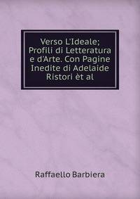 Verso L'Ideale; Profili di Letteratura e d'Arte. Con Pagine Inedite di Adelaide Ristori ?t al