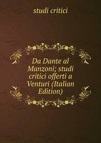 Da Dante al Manzoni; studi critici offerti a Venturi (Italian Edition)