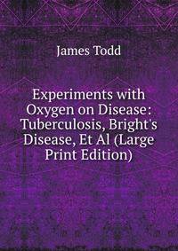 Experiments with Oxygen on Disease: Tuberculosis, Bright's Disease, Et Al (Large Print Edition)